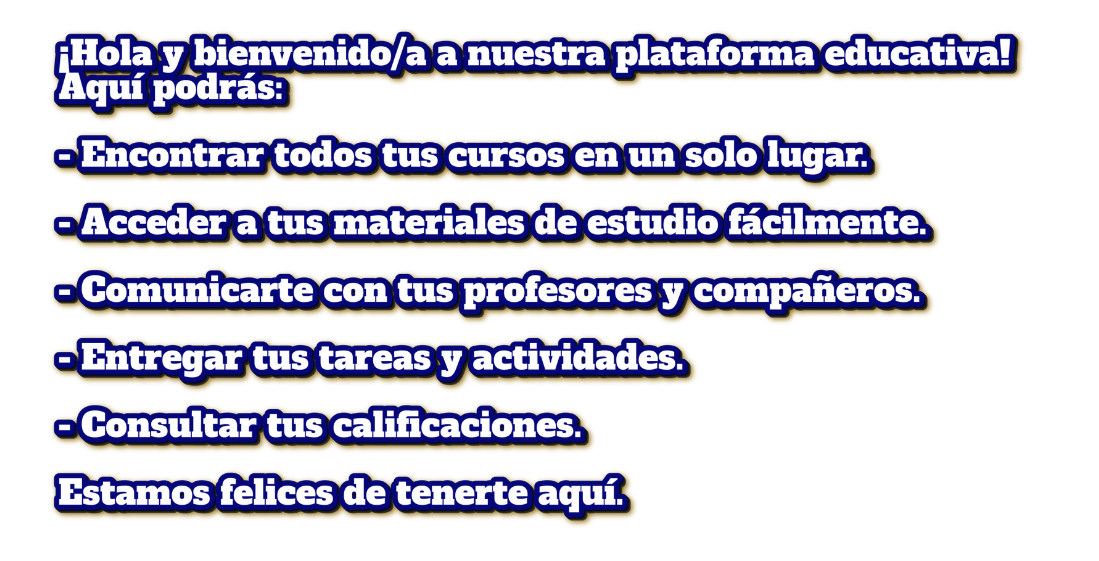 ¡Hola y bienvenido/a a nuestra plataforma educativa!
Aquí podrás:

Encontrar todos tus cursos en un solo lugar
Acceder a tus 